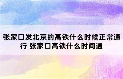 张家口发北京的高铁什么时候正常通行 张家口高铁什么时间通